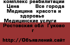 комплекс реабилитации › Цена ­ 500 - Все города Медицина, красота и здоровье » Медицинские услуги   . Ростовская обл.,Гуково г.